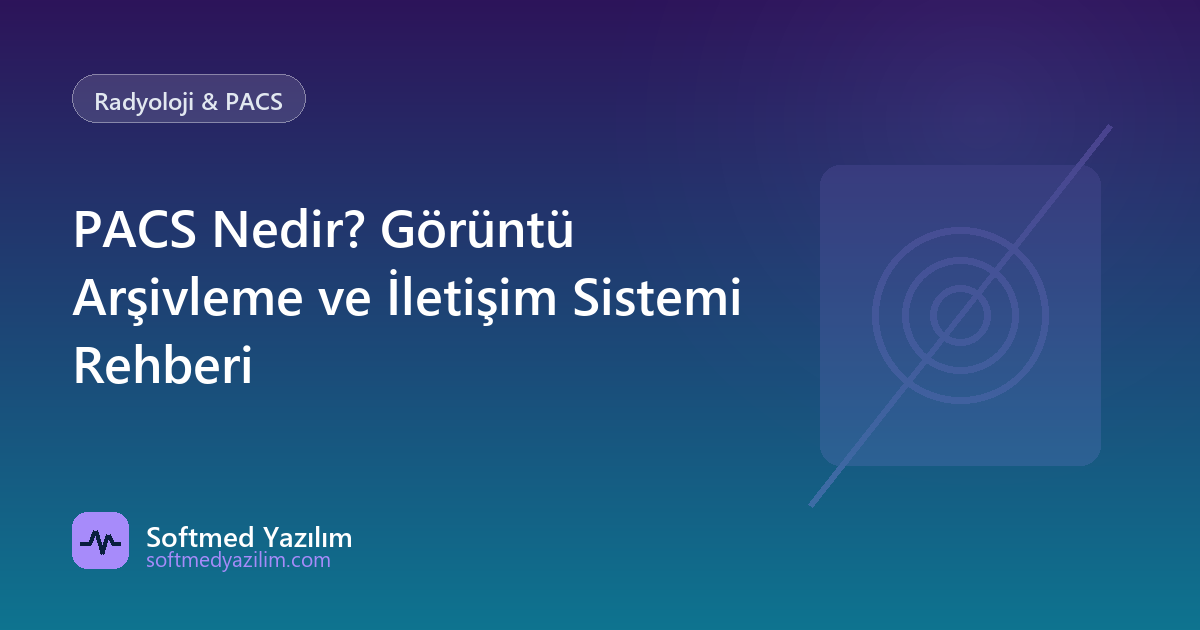 PACS Nedir? Görüntü Arşivleme ve İletişim Sistemi Rehberi