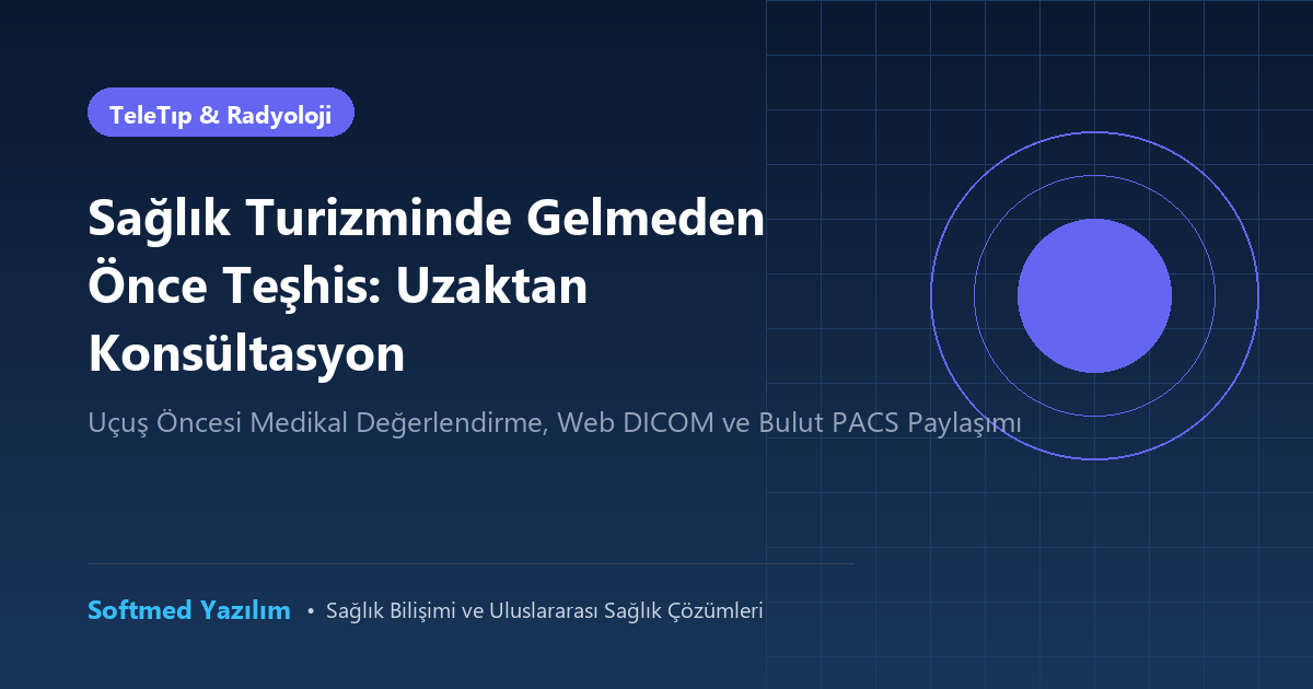 Sağlık Turizminde Gelmeden Önce Teşhis: Uzaktan Konsültasyon, DICOM ve Web PACS Paylaşımı